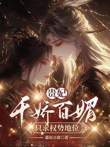 贵妃千娇百媚只求权势富贵完整版免费阅读
